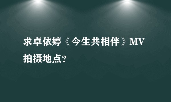 求卓依婷《今生共相伴》MV拍摄地点？
