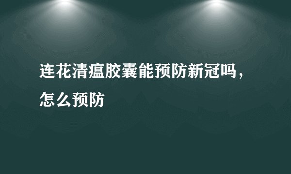 连花清瘟胶囊能预防新冠吗，怎么预防