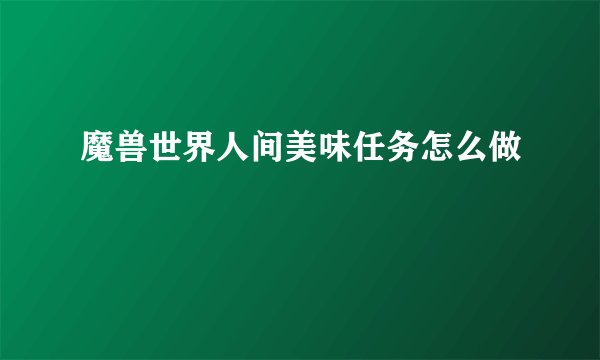 魔兽世界人间美味任务怎么做