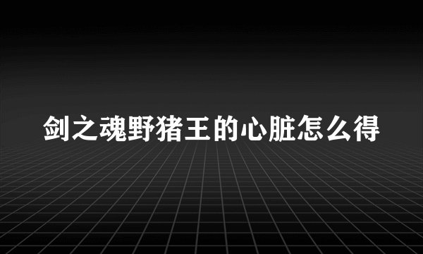 剑之魂野猪王的心脏怎么得