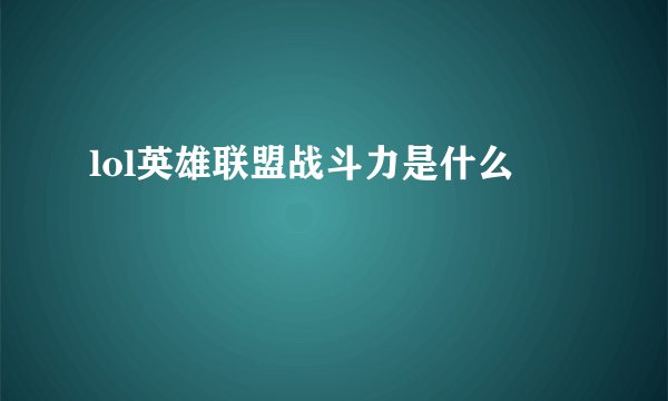 lol英雄联盟战斗力是什么