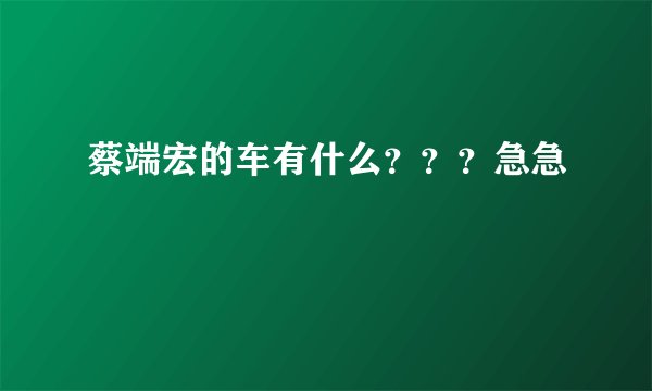 蔡端宏的车有什么？？？急急