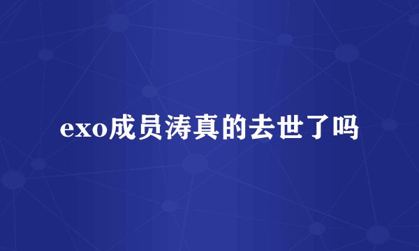 exo成员涛真的去世了吗