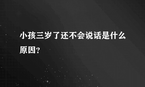 小孩三岁了还不会说话是什么原因?