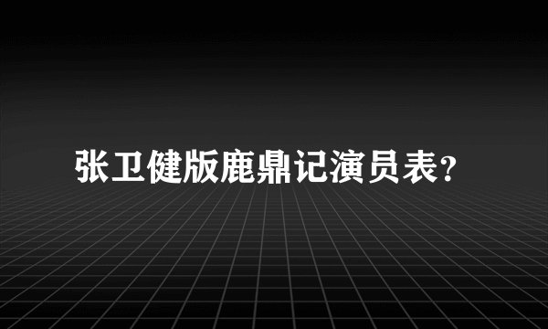 张卫健版鹿鼎记演员表？