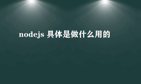 nodejs 具体是做什么用的