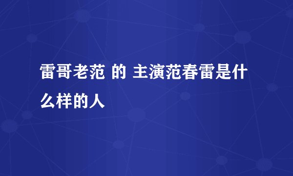 雷哥老范 的 主演范春雷是什么样的人
