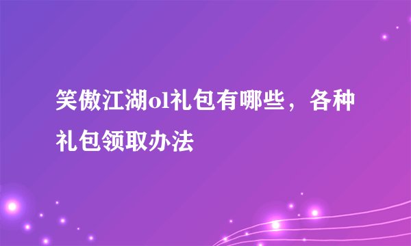 笑傲江湖ol礼包有哪些,各种礼包领取办法