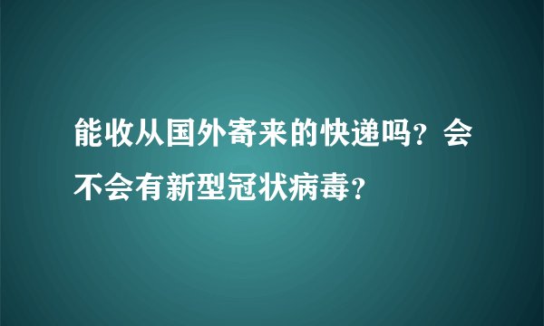 能收从国外寄来的快递吗？会不会有新型冠状病毒？