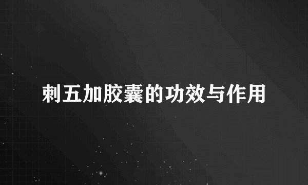 刺五加胶囊的功效与作用