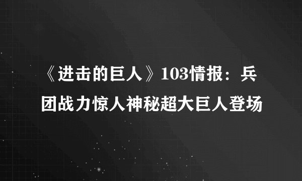 《进击的巨人》103情报：兵团战力惊人神秘超大巨人登场