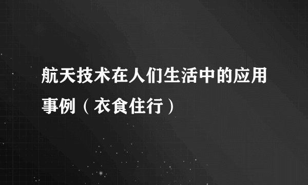 航天技术在人们生活中的应用事例（衣食住行）