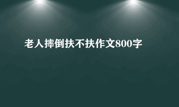 老人摔倒扶不扶作文800字