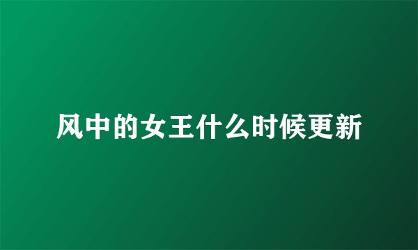 风中的女王什么时候更新
