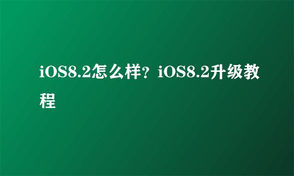 iOS8.2怎么样？iOS8.2升级教程