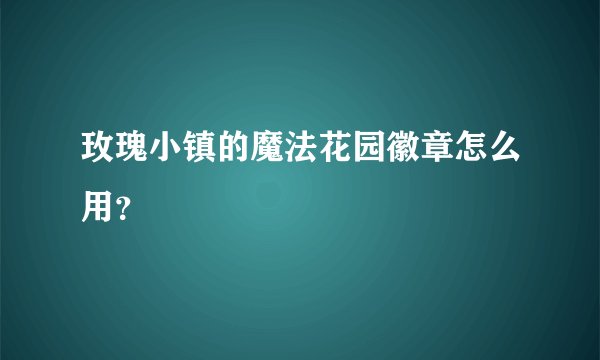 玫瑰小镇的魔法花园徽章怎么用？