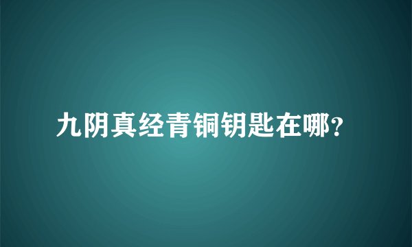 九阴真经青铜钥匙在哪？