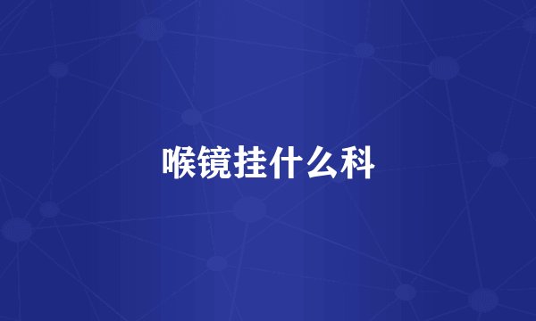 喉镜挂什么科