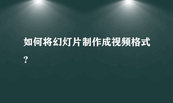 如何将幻灯片制作成视频格式?