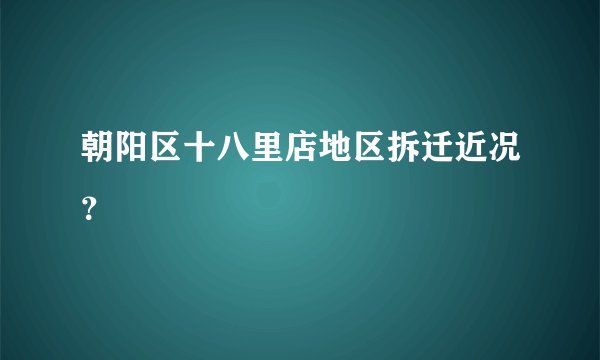 朝阳区十八里店地区拆迁近况？