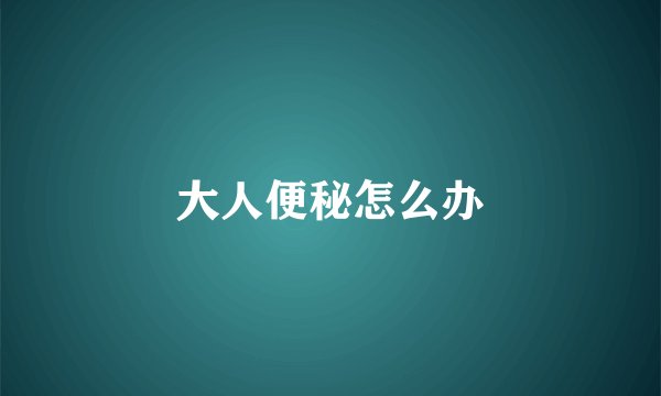 大人便秘怎么办