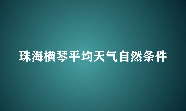 珠海横琴平均天气自然条件