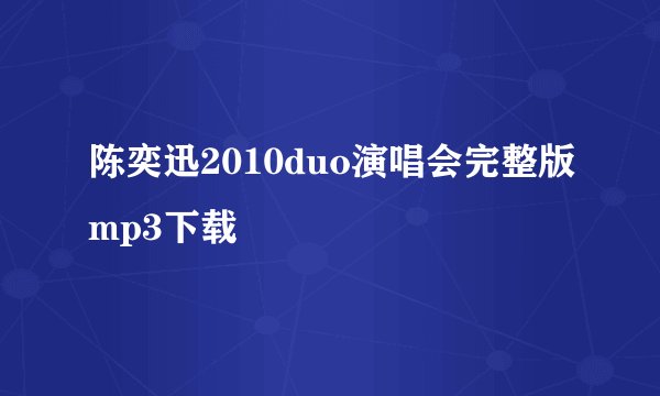 陈奕迅2010duo演唱会完整版mp3下载