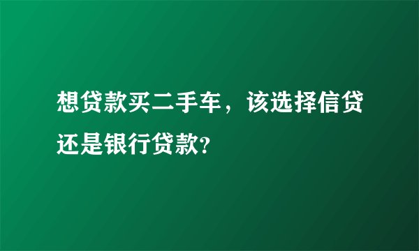 想贷款买二手车，该选择信贷还是银行贷款？