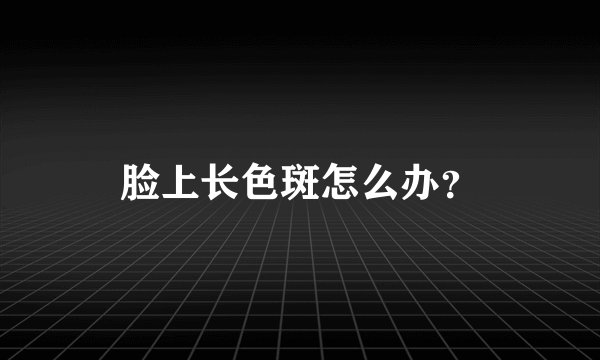 脸上长色斑怎么办？