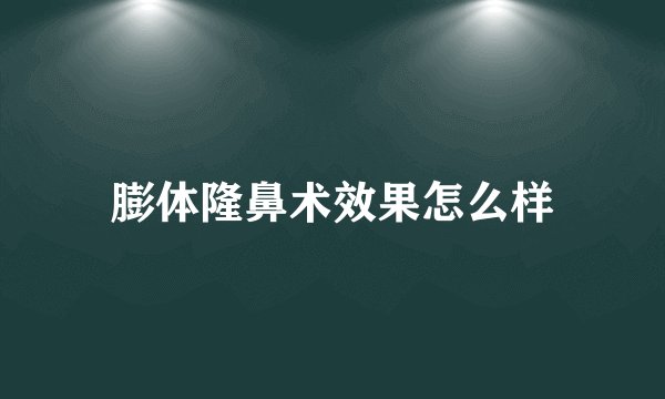 膨体隆鼻术效果怎么样