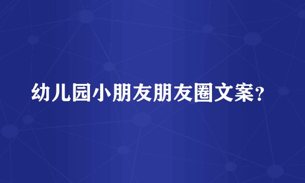 幼儿园小朋友朋友圈文案？