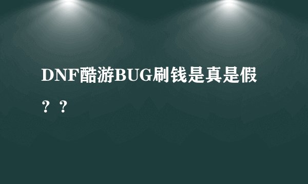 DNF酷游BUG刷钱是真是假？？