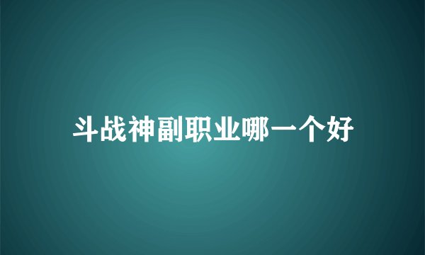 斗战神副职业哪一个好