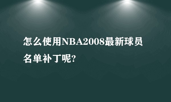 怎么使用NBA2008最新球员名单补丁呢?