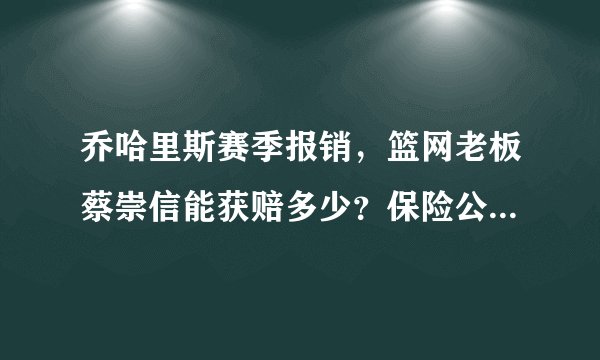 乔哈里斯赛季报销，篮网老板蔡崇信能获赔多少？保险公司亏大了
