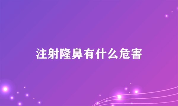 注射隆鼻有什么危害
