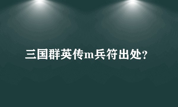 三国群英传m兵符出处？