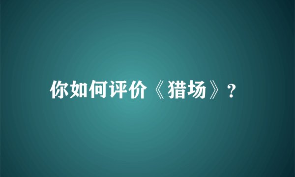 你如何评价《猎场》？