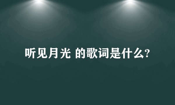 听见月光 的歌词是什么?