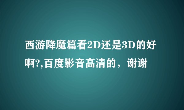 西游降魔篇看2D还是3D的好啊?,百度影音高清的，谢谢