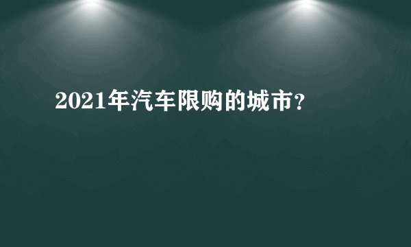 2021年汽车限购的城市？