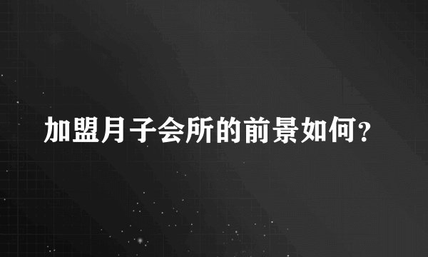 加盟月子会所的前景如何？