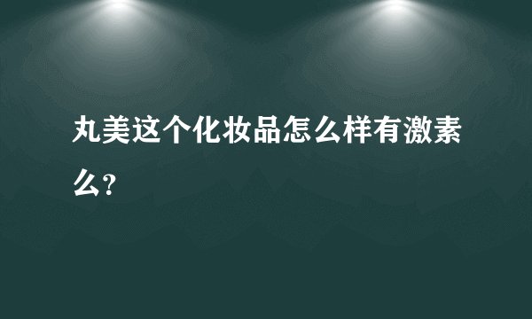 丸美这个化妆品怎么样有激素么？