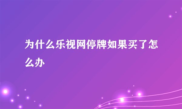 为什么乐视网停牌如果买了怎么办