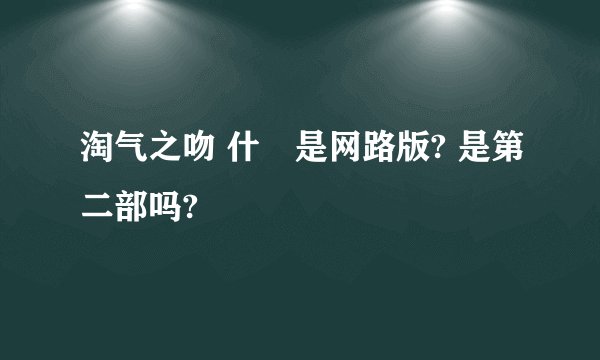 淘气之吻 什麼是网路版? 是第二部吗?