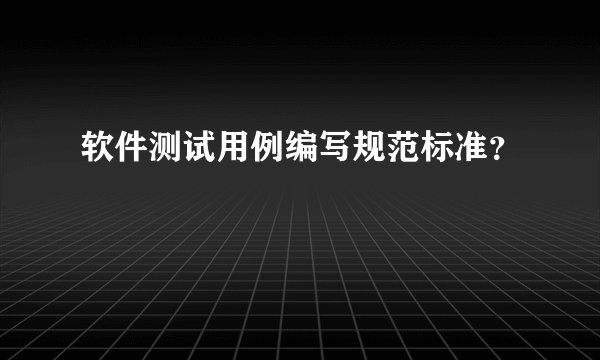 软件测试用例编写规范标准?