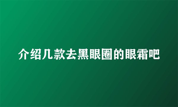 介绍几款去黑眼圈的眼霜吧
