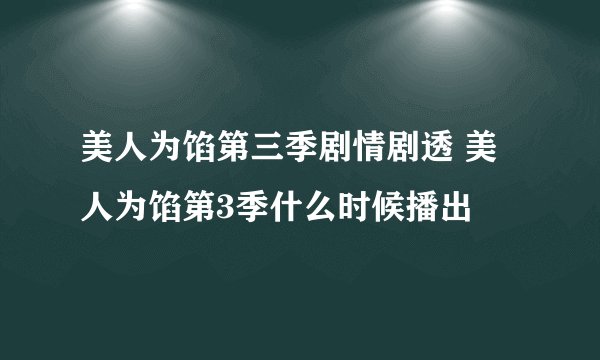 美人为馅第三季剧情剧透 美人为馅第3季什么时候播出