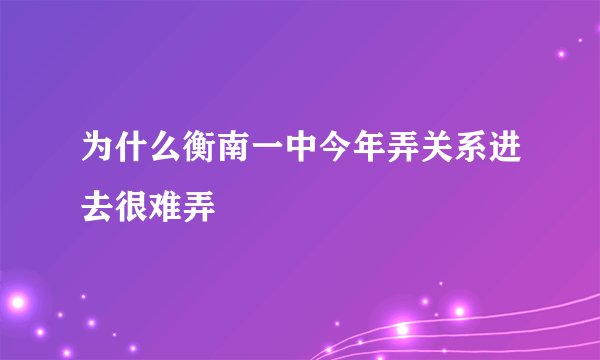为什么衡南一中今年弄关系进去很难弄