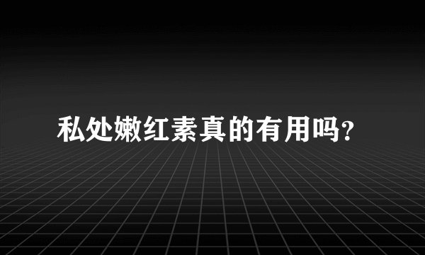 私处嫩红素真的有用吗？